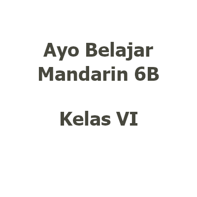 [Buku TP26/27 Kelas 6 | Mandarin] Ayo Belajar Mandarin 6B